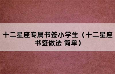 十二星座专属书签小学生（十二星座书签做法 简单）